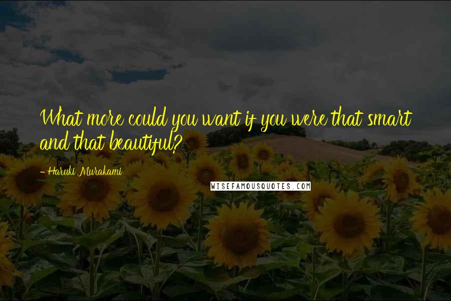 Haruki Murakami Quotes: What more could you want if you were that smart and that beautiful?