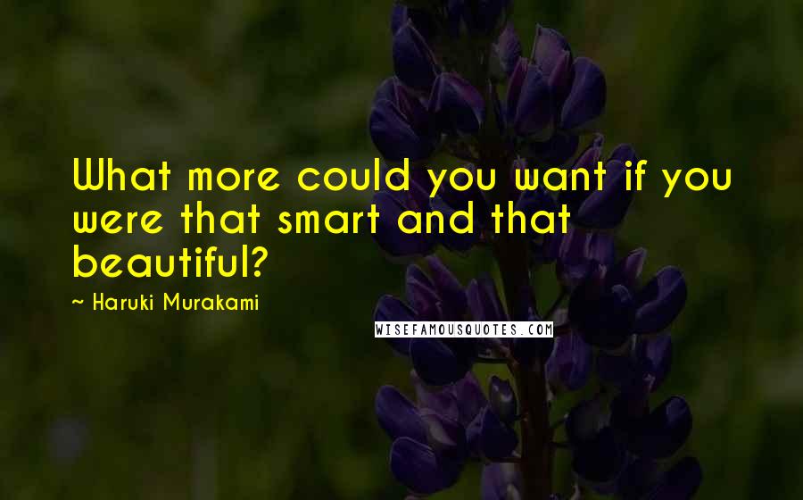 Haruki Murakami Quotes: What more could you want if you were that smart and that beautiful?