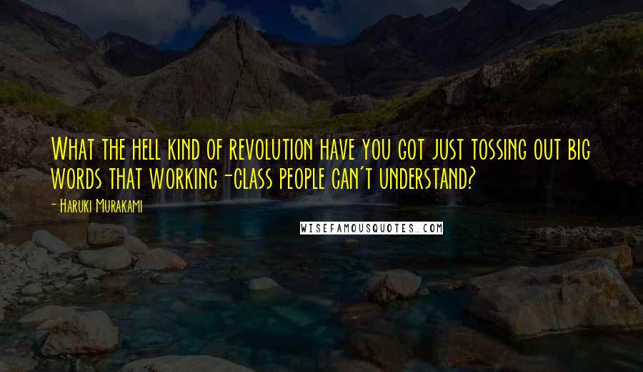 Haruki Murakami Quotes: What the hell kind of revolution have you got just tossing out big words that working-class people can't understand?