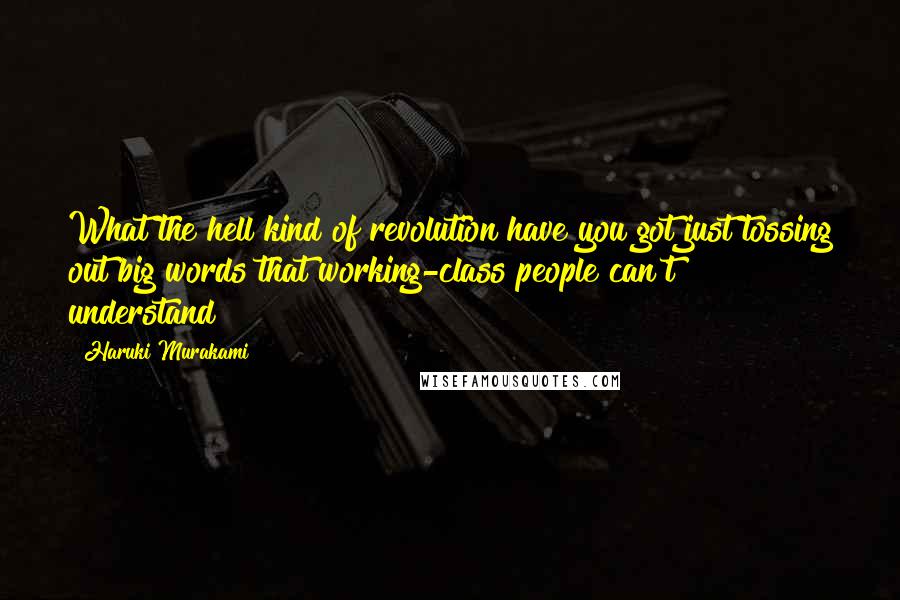 Haruki Murakami Quotes: What the hell kind of revolution have you got just tossing out big words that working-class people can't understand?