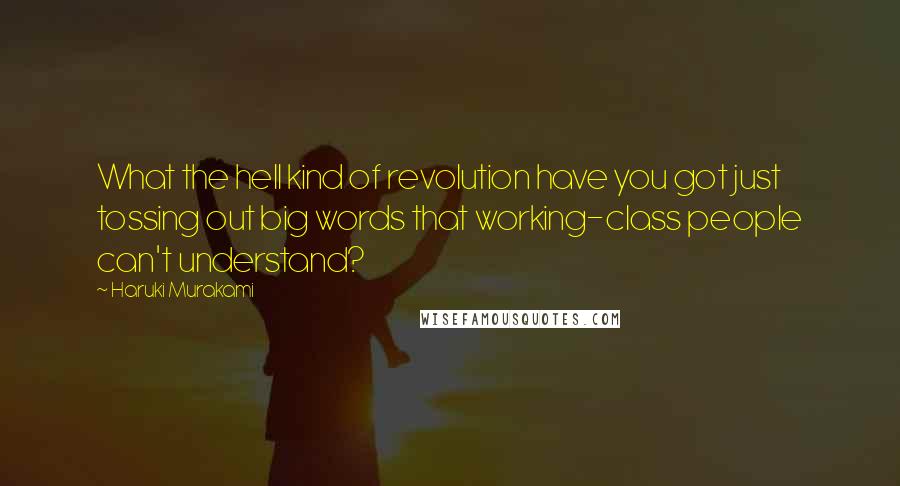 Haruki Murakami Quotes: What the hell kind of revolution have you got just tossing out big words that working-class people can't understand?