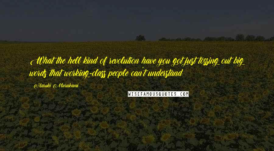 Haruki Murakami Quotes: What the hell kind of revolution have you got just tossing out big words that working-class people can't understand?