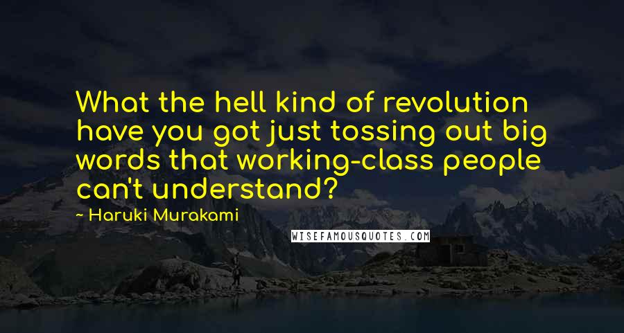 Haruki Murakami Quotes: What the hell kind of revolution have you got just tossing out big words that working-class people can't understand?