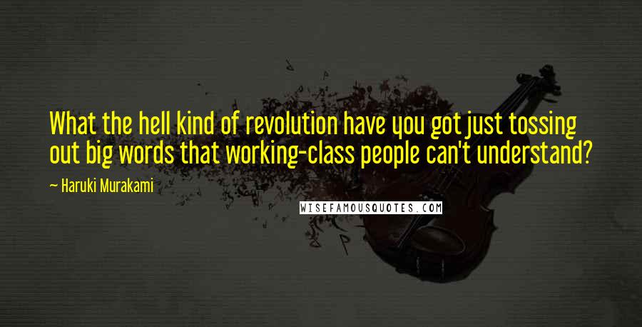 Haruki Murakami Quotes: What the hell kind of revolution have you got just tossing out big words that working-class people can't understand?