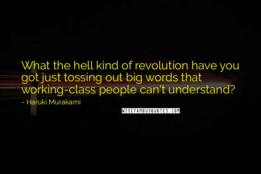 Haruki Murakami Quotes: What the hell kind of revolution have you got just tossing out big words that working-class people can't understand?