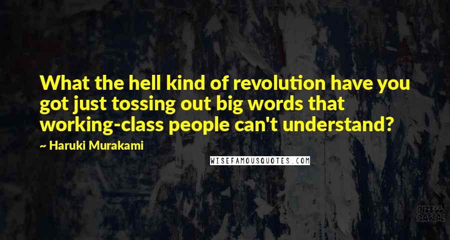 Haruki Murakami Quotes: What the hell kind of revolution have you got just tossing out big words that working-class people can't understand?