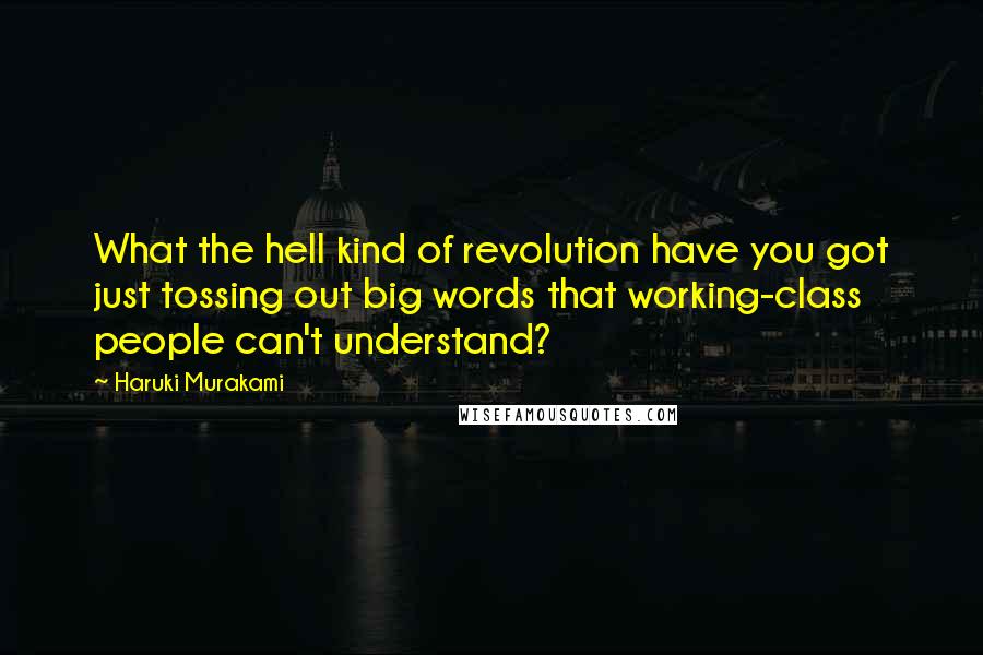 Haruki Murakami Quotes: What the hell kind of revolution have you got just tossing out big words that working-class people can't understand?