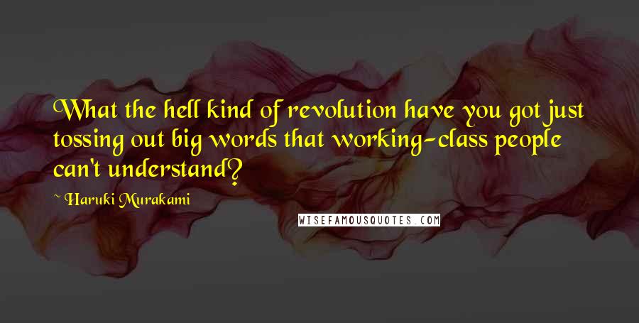 Haruki Murakami Quotes: What the hell kind of revolution have you got just tossing out big words that working-class people can't understand?