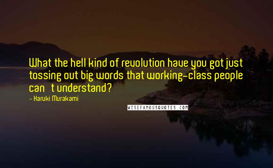 Haruki Murakami Quotes: What the hell kind of revolution have you got just tossing out big words that working-class people can't understand?