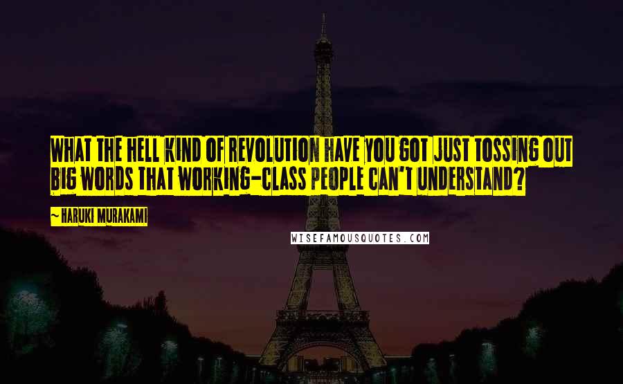 Haruki Murakami Quotes: What the hell kind of revolution have you got just tossing out big words that working-class people can't understand?