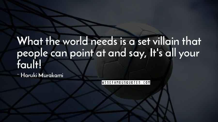 Haruki Murakami Quotes: What the world needs is a set villain that people can point at and say, It's all your fault!