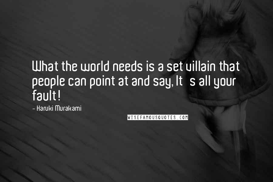 Haruki Murakami Quotes: What the world needs is a set villain that people can point at and say, It's all your fault!