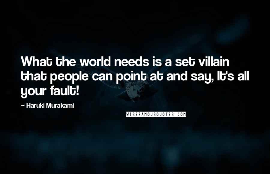 Haruki Murakami Quotes: What the world needs is a set villain that people can point at and say, It's all your fault!