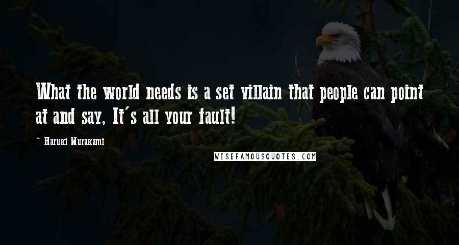 Haruki Murakami Quotes: What the world needs is a set villain that people can point at and say, It's all your fault!