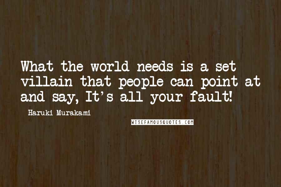 Haruki Murakami Quotes: What the world needs is a set villain that people can point at and say, It's all your fault!