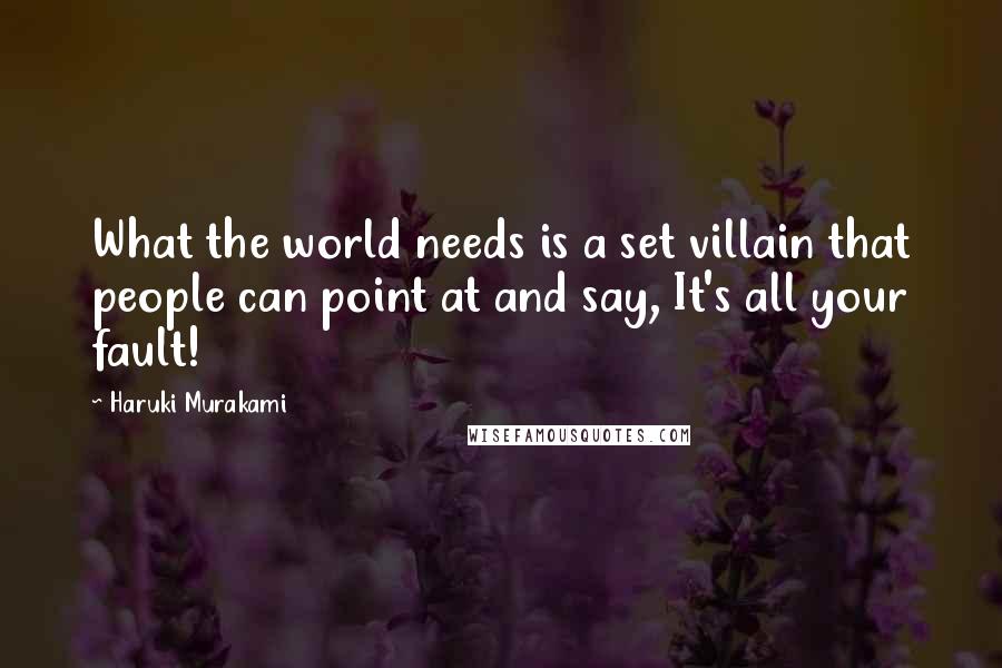 Haruki Murakami Quotes: What the world needs is a set villain that people can point at and say, It's all your fault!