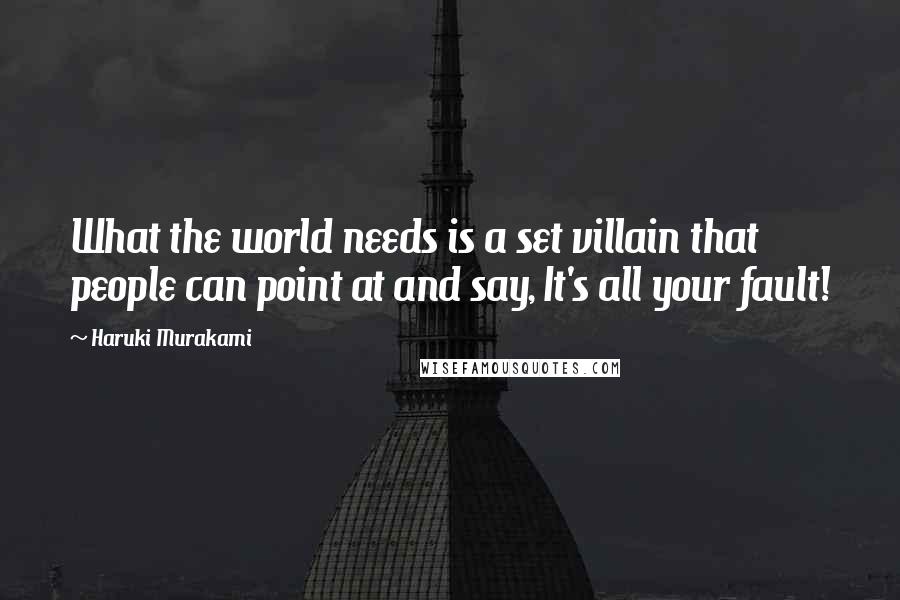 Haruki Murakami Quotes: What the world needs is a set villain that people can point at and say, It's all your fault!