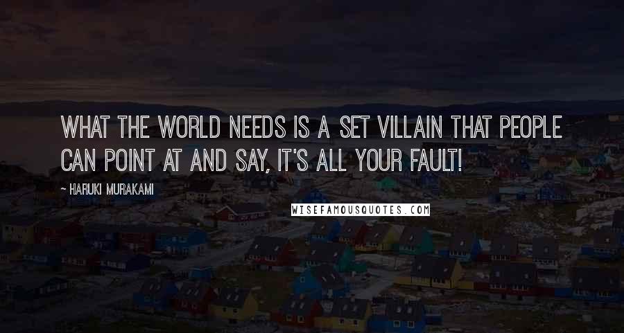 Haruki Murakami Quotes: What the world needs is a set villain that people can point at and say, It's all your fault!