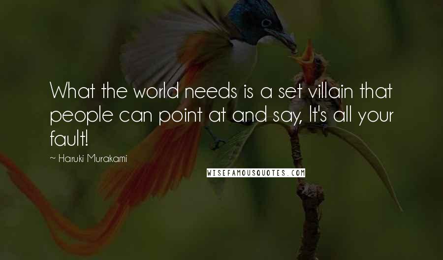 Haruki Murakami Quotes: What the world needs is a set villain that people can point at and say, It's all your fault!