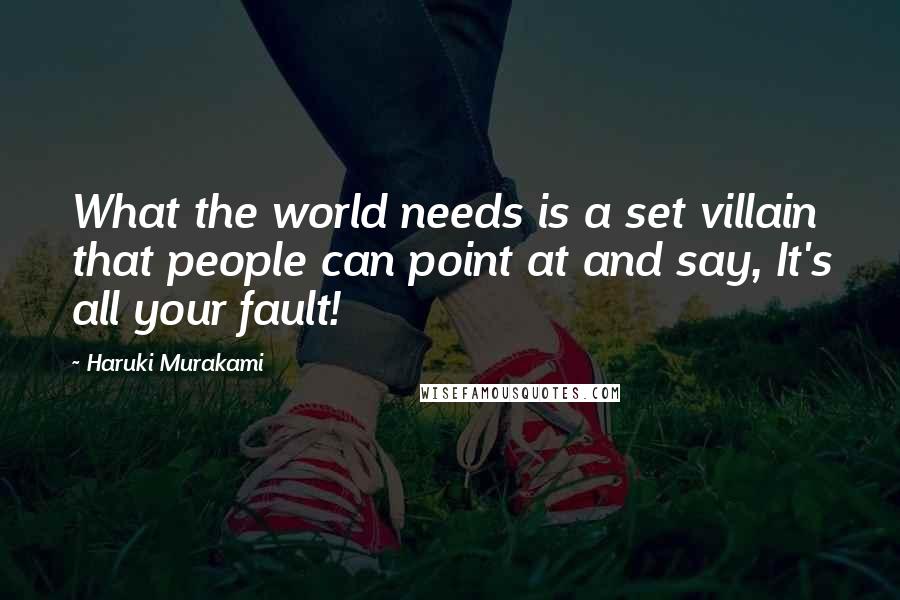 Haruki Murakami Quotes: What the world needs is a set villain that people can point at and say, It's all your fault!