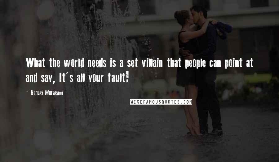 Haruki Murakami Quotes: What the world needs is a set villain that people can point at and say, It's all your fault!