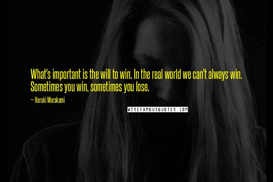 Haruki Murakami Quotes: What's important is the will to win. In the real world we can't always win. Sometimes you win, sometimes you lose.