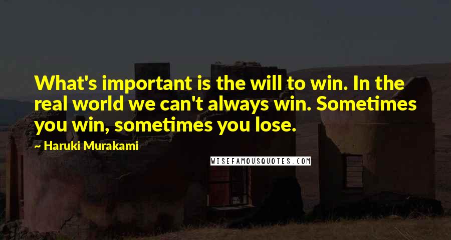 Haruki Murakami Quotes: What's important is the will to win. In the real world we can't always win. Sometimes you win, sometimes you lose.