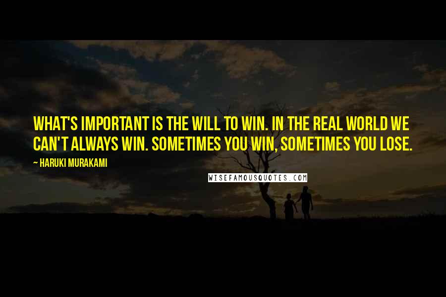 Haruki Murakami Quotes: What's important is the will to win. In the real world we can't always win. Sometimes you win, sometimes you lose.