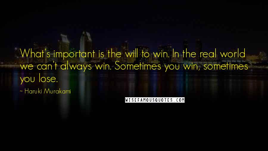 Haruki Murakami Quotes: What's important is the will to win. In the real world we can't always win. Sometimes you win, sometimes you lose.