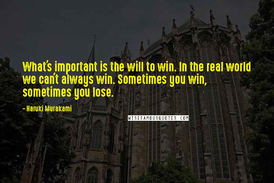 Haruki Murakami Quotes: What's important is the will to win. In the real world we can't always win. Sometimes you win, sometimes you lose.