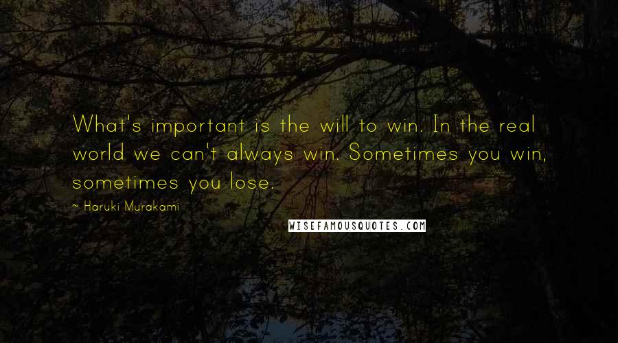 Haruki Murakami Quotes: What's important is the will to win. In the real world we can't always win. Sometimes you win, sometimes you lose.