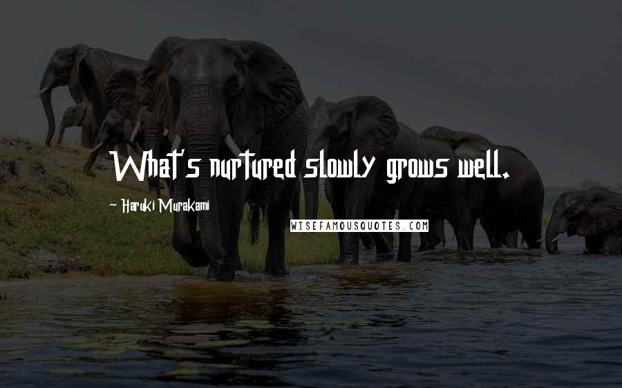 Haruki Murakami Quotes: What's nurtured slowly grows well.
