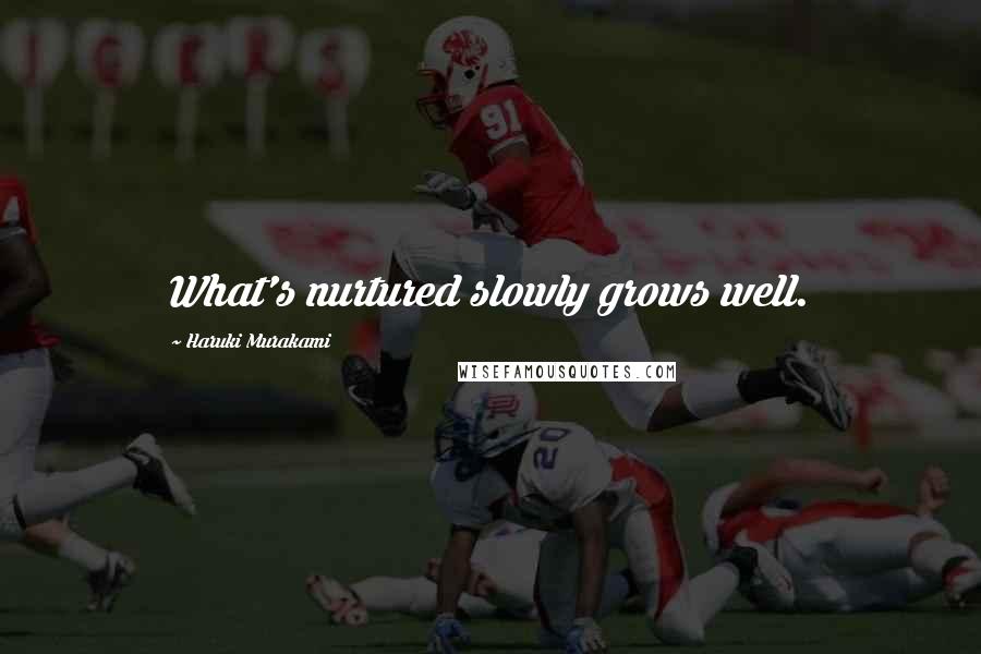 Haruki Murakami Quotes: What's nurtured slowly grows well.