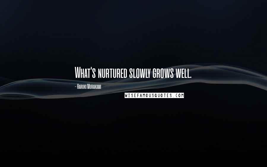 Haruki Murakami Quotes: What's nurtured slowly grows well.