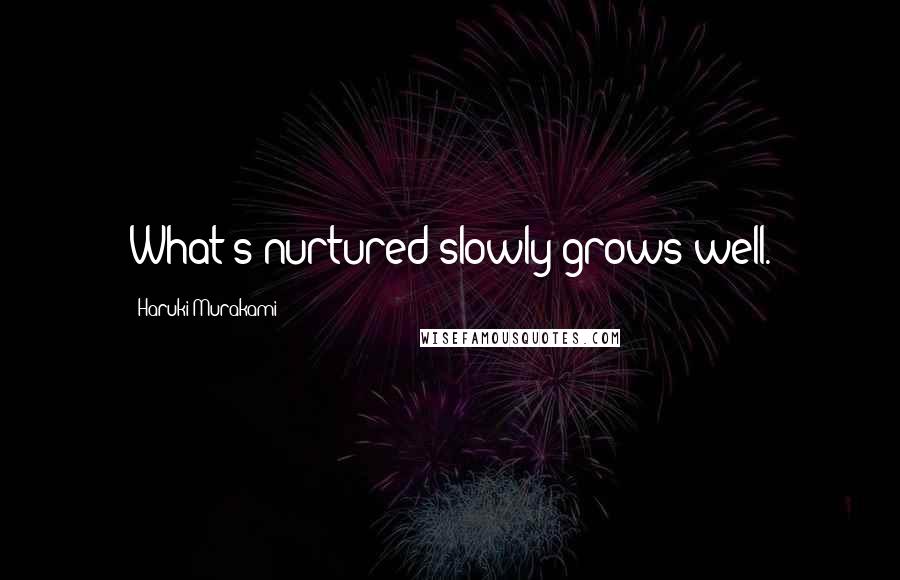 Haruki Murakami Quotes: What's nurtured slowly grows well.