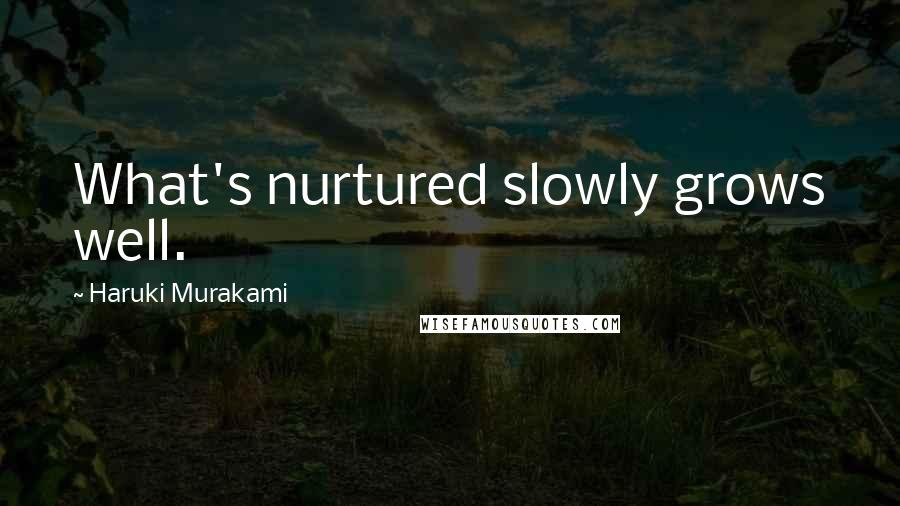 Haruki Murakami Quotes: What's nurtured slowly grows well.