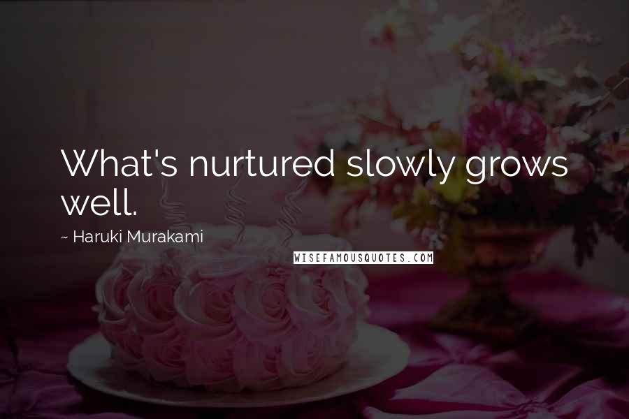 Haruki Murakami Quotes: What's nurtured slowly grows well.