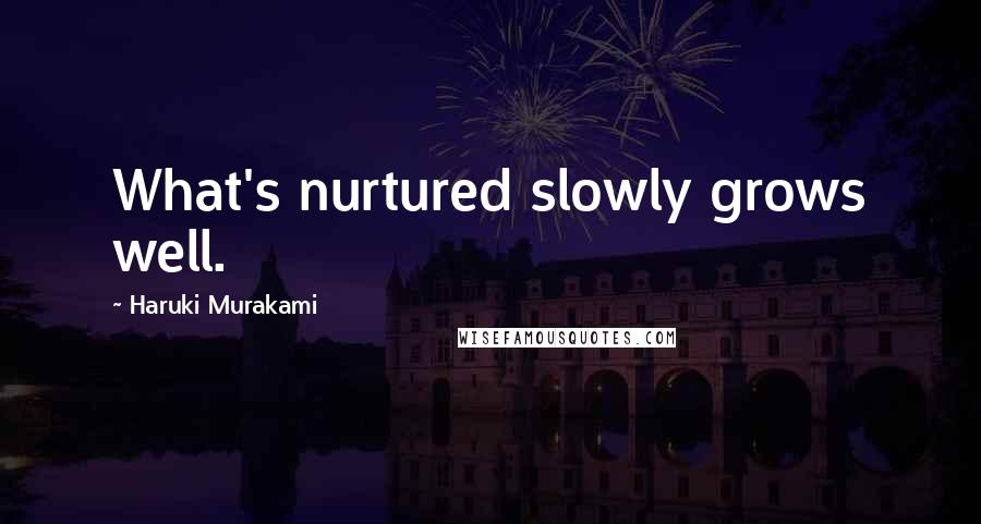 Haruki Murakami Quotes: What's nurtured slowly grows well.