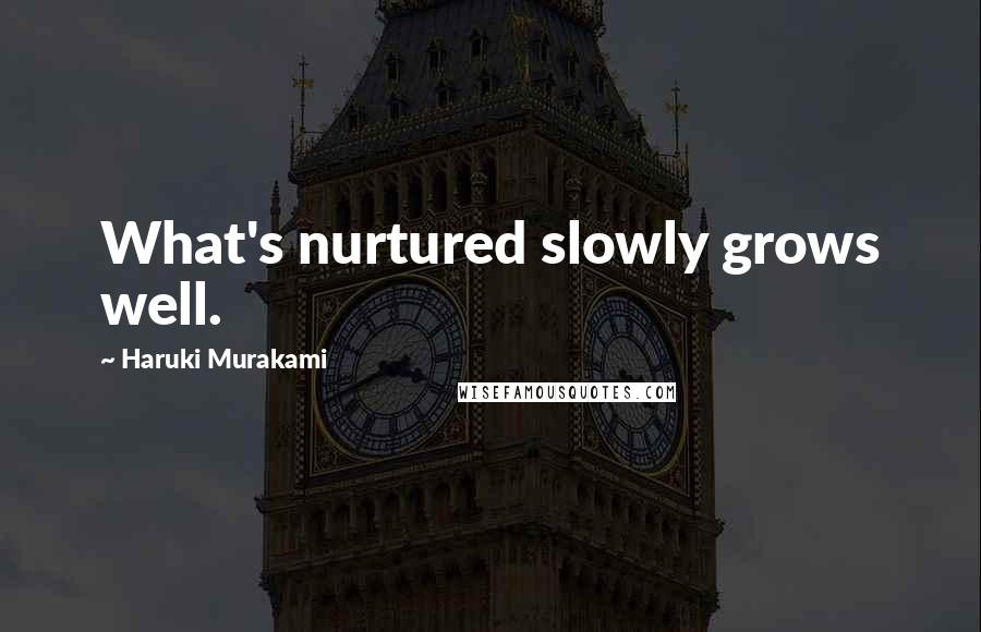 Haruki Murakami Quotes: What's nurtured slowly grows well.