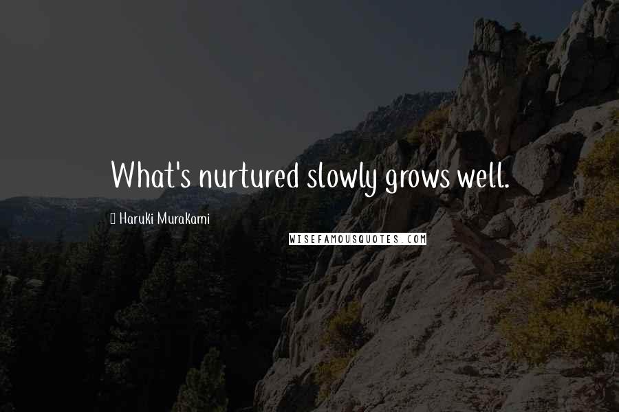 Haruki Murakami Quotes: What's nurtured slowly grows well.