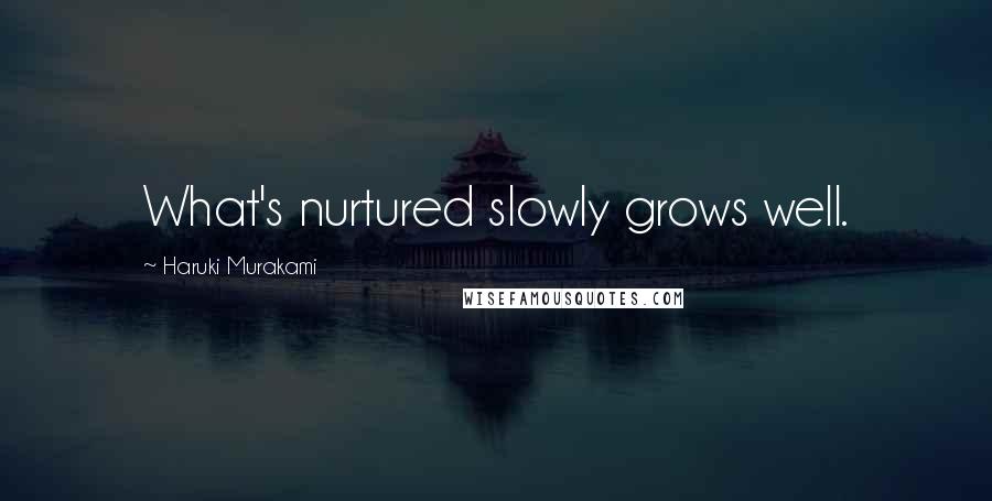 Haruki Murakami Quotes: What's nurtured slowly grows well.