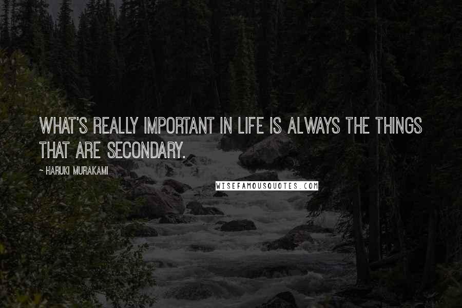 Haruki Murakami Quotes: What's really important in life is always the things that are secondary.