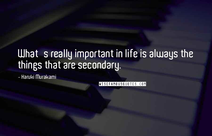 Haruki Murakami Quotes: What's really important in life is always the things that are secondary.
