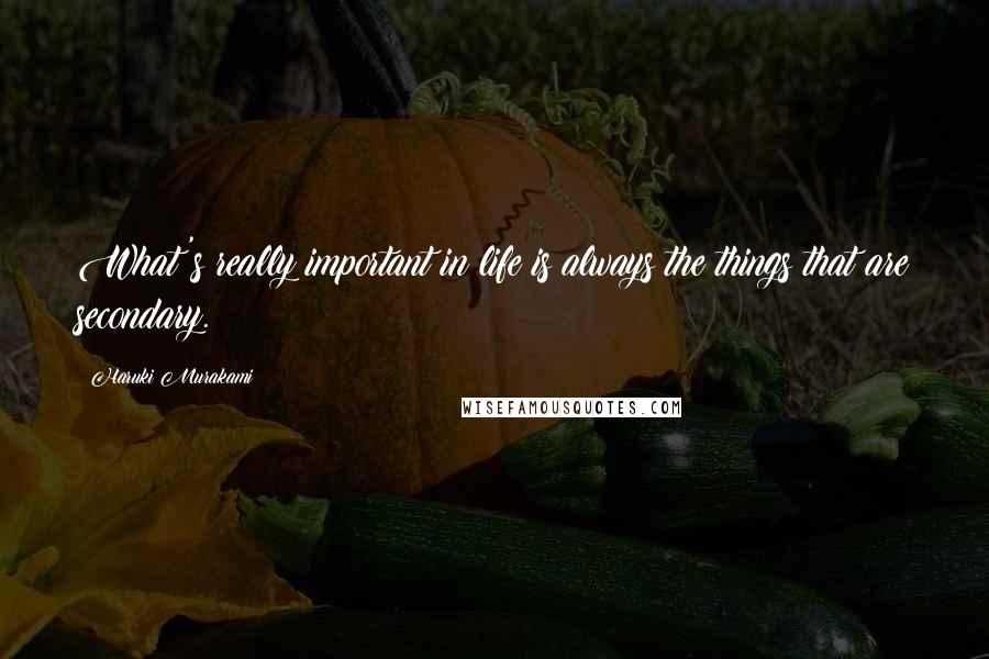 Haruki Murakami Quotes: What's really important in life is always the things that are secondary.