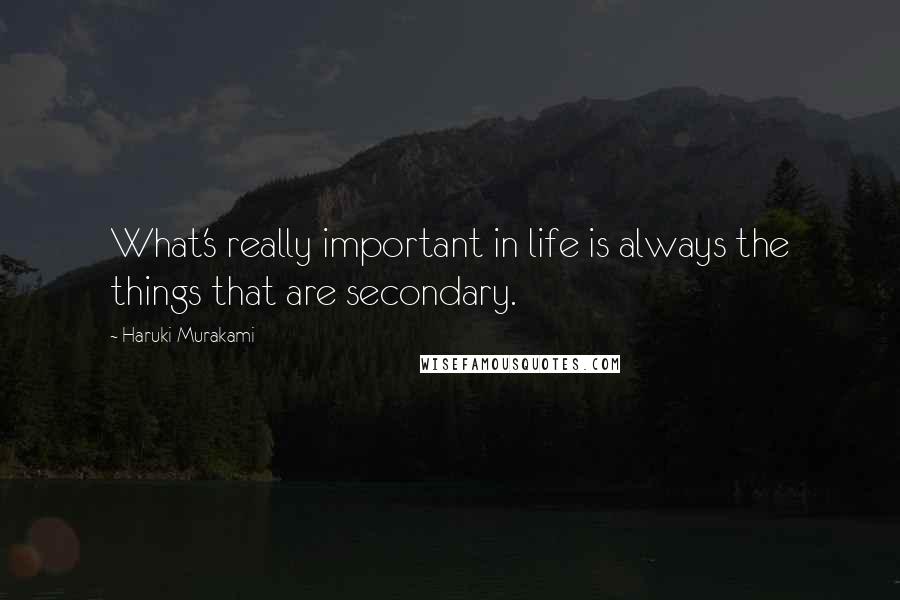 Haruki Murakami Quotes: What's really important in life is always the things that are secondary.