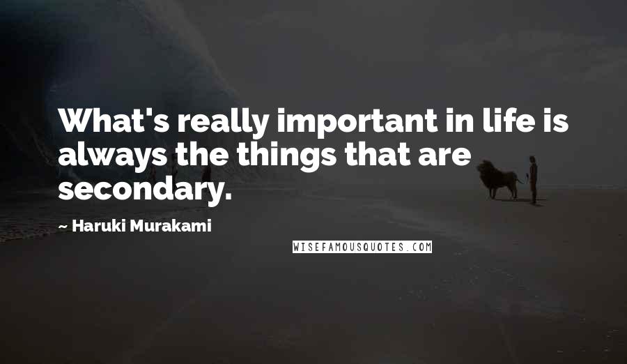 Haruki Murakami Quotes: What's really important in life is always the things that are secondary.