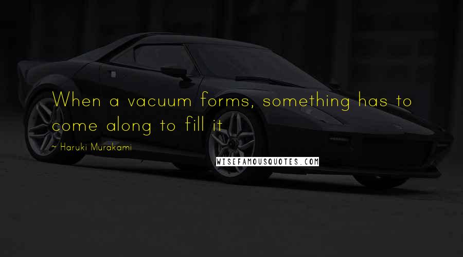 Haruki Murakami Quotes: When a vacuum forms, something has to come along to fill it