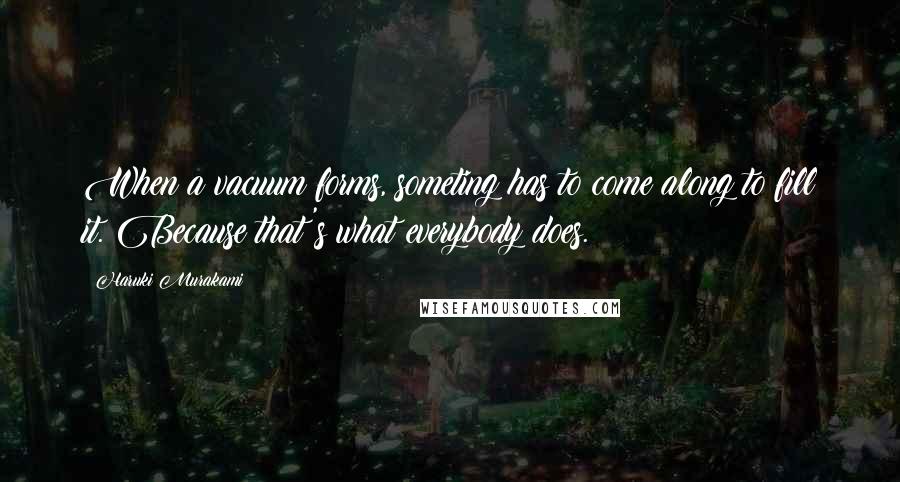 Haruki Murakami Quotes: When a vacuum forms, someting has to come along to fill it. Because that's what everybody does.