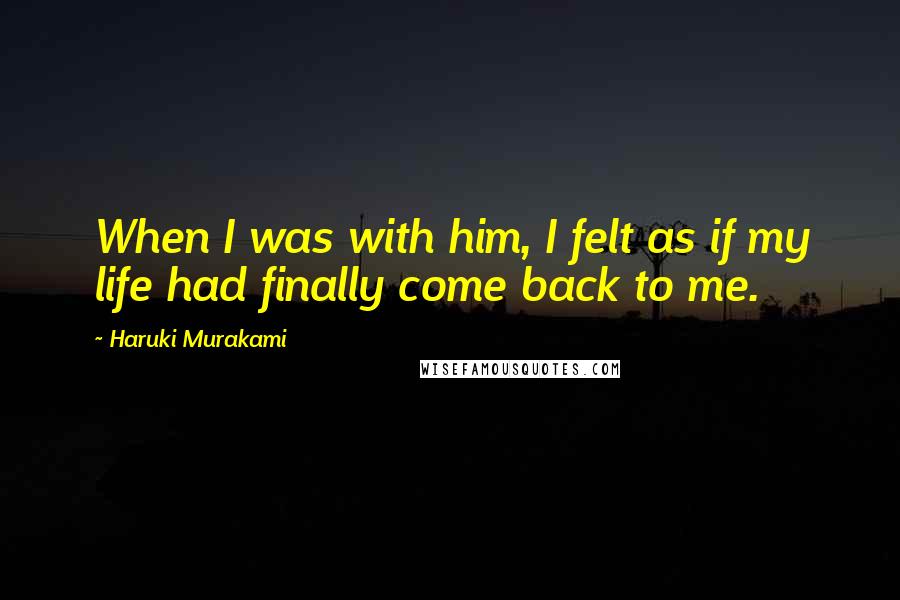 Haruki Murakami Quotes: When I was with him, I felt as if my life had finally come back to me.