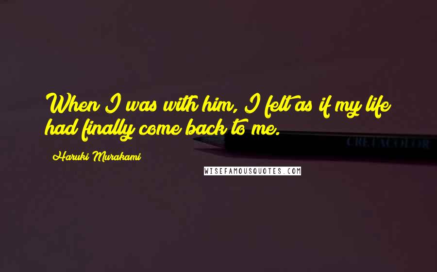 Haruki Murakami Quotes: When I was with him, I felt as if my life had finally come back to me.